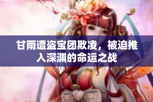 甘雨遭盗宝团欺凌，被迫推入深渊的命运之战