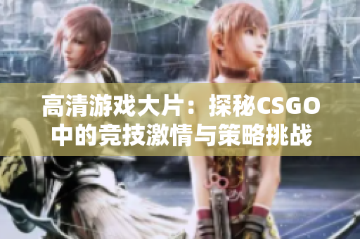 高清游戏大片：探秘CSGO中的竞技激情与策略挑战