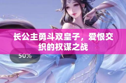 长公主勇斗双皇子，爱恨交织的权谋之战