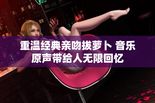 重温经典亲吻拔萝卜 音乐原声带给人无限回忆
