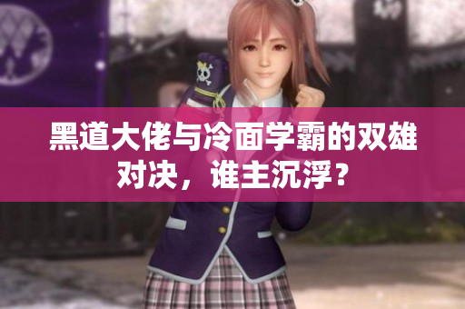 黑道大佬与冷面学霸的双雄对决，谁主沉浮？