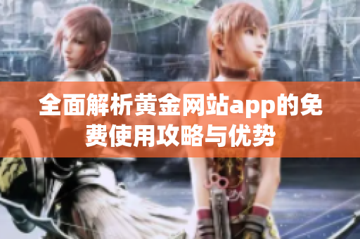 全面解析黄金网站app的免费使用攻略与优势