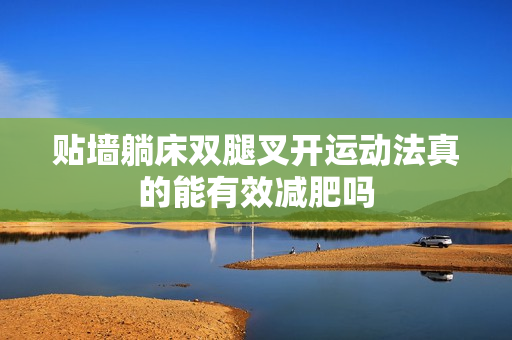 贴墙躺床双腿叉开运动法真的能有效减肥吗