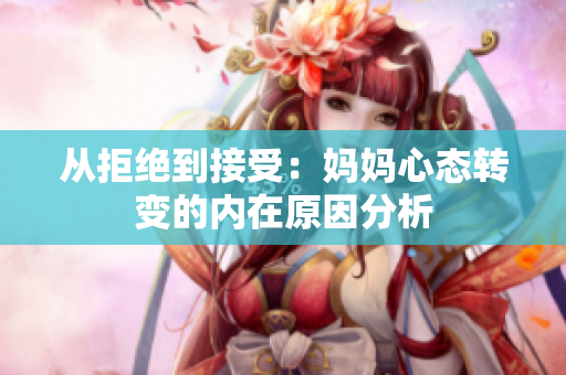 从拒绝到接受：妈妈心态转变的内在原因分析