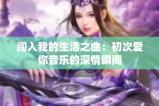 闯入我的生活之曲：初次爱你音乐的深情瞬间