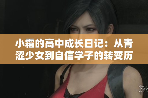 小霜的高中成长日记：从青涩少女到自信学子的转变历程