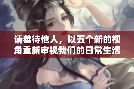 请善待他人，以五个新的视角重新审视我们的日常生活