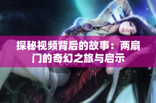 探秘视频背后的故事：两扇门的奇幻之旅与启示