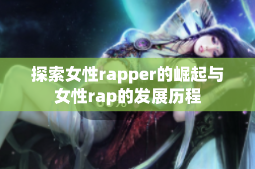 探索女性rapper的崛起与女性rap的发展历程