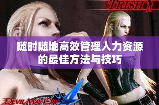 随时随地高效管理人力资源的最佳方法与技巧