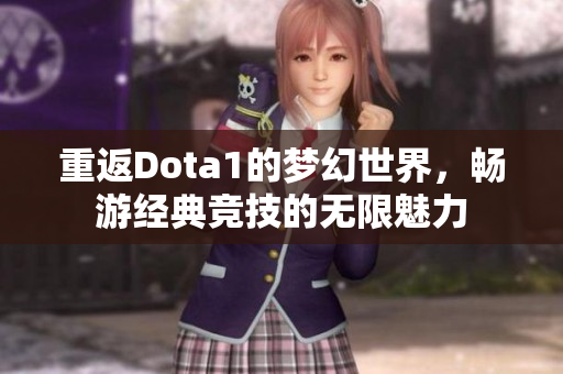 重返Dota1的梦幻世界，畅游经典竞技的无限魅力
