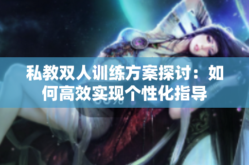 私教双人训练方案探讨：如何高效实现个性化指导