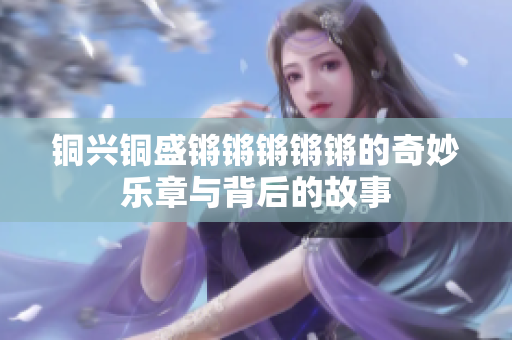 铜兴铜盛锵锵锵锵锵的奇妙乐章与背后的故事