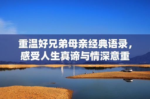 重温好兄弟母亲经典语录，感受人生真谛与情深意重