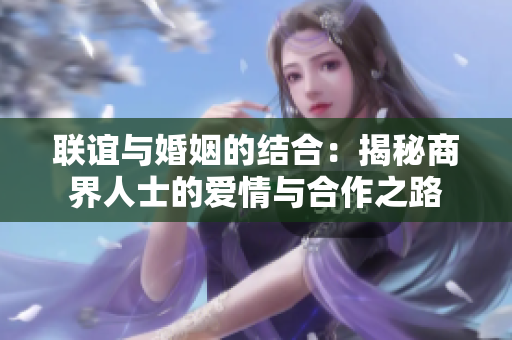 联谊与婚姻的结合：揭秘商界人士的爱情与合作之路