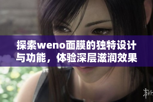 探索weno面膜的独特设计与功能，体验深层滋润效果