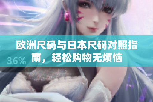欧洲尺码与日本尺码对照指南，轻松购物无烦恼