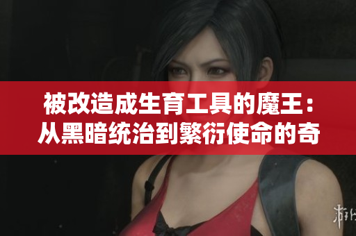 被改造成生育工具的魔王：从黑暗统治到繁衍使命的奇妙转变
