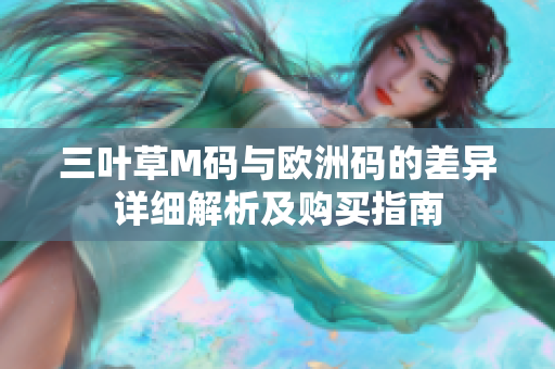 三叶草M码与欧洲码的差异详细解析及购买指南