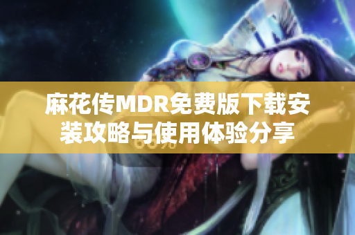 麻花传MDR免费版下载安装攻略与使用体验分享