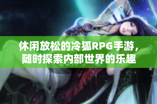 休闲放松的冷狐RPG手游，随时探索内部世界的乐趣