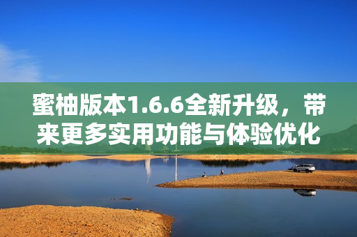 蜜柚版本1.6.6全新升级，带来更多实用功能与体验优化