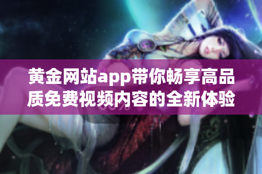 黄金网站app带你畅享高品质免费视频内容的全新体验
