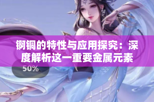 锕铜的特性与应用探究：深度解析这一重要金属元素