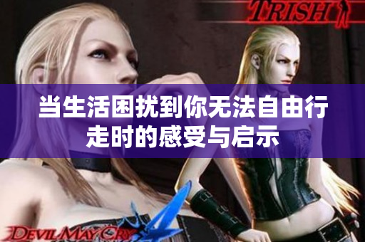 当生活困扰到你无法自由行走时的感受与启示