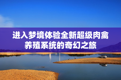 进入梦境体验全新超级肉禽养殖系统的奇幻之旅