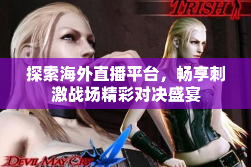 探索海外直播平台，畅享刺激战场精彩对决盛宴