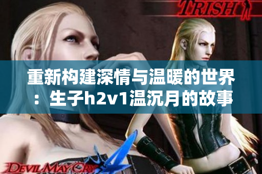 重新构建深情与温暖的世界：生子h2v1温沉月的故事