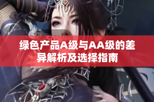 绿色产品A级与AA级的差异解析及选择指南
