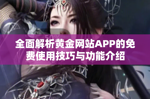 全面解析黄金网站APP的免费使用技巧与功能介绍