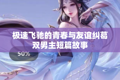 极速飞驰的青春与友谊纠葛双男主短篇故事