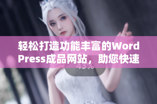 轻松打造功能丰富的WordPress成品网站，助您快速上线