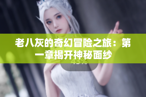 老八灰的奇幻冒险之旅：第一章揭开神秘面纱