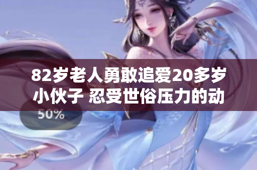 82岁老人勇敢追爱20多岁小伙子 忍受世俗压力的动人故事