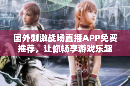 国外刺激战场直播APP免费推荐，让你畅享游戏乐趣
