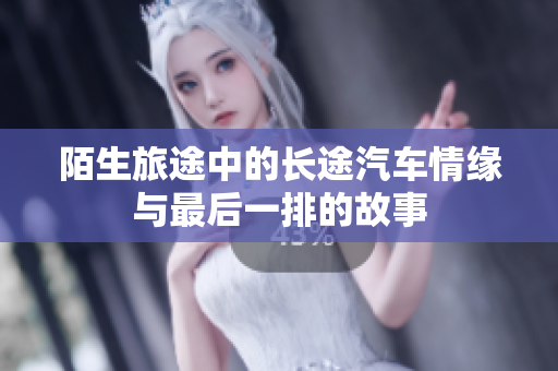 陌生旅途中的长途汽车情缘与最后一排的故事