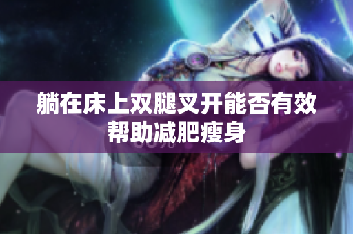 躺在床上双腿叉开能否有效帮助减肥瘦身