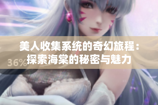 美人收集系统的奇幻旅程：探索海棠的秘密与魅力