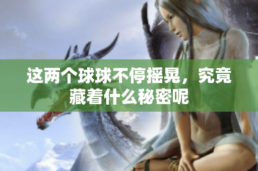 这两个球球不停摇晃，究竟藏着什么秘密呢