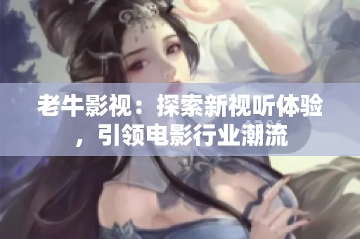 老牛影视：探索新视听体验，引领电影行业潮流