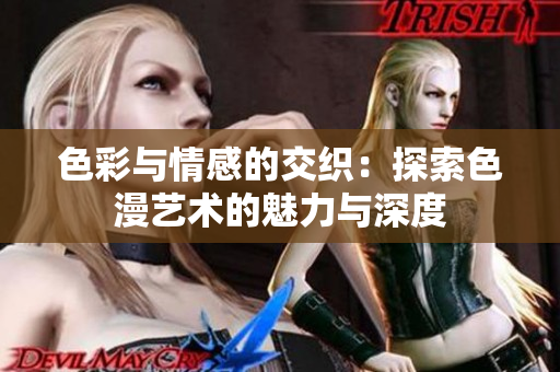 色彩与情感的交织：探索色漫艺术的魅力与深度