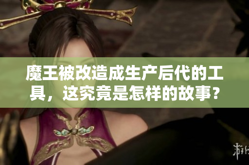 魔王被改造成生产后代的工具，这究竟是怎样的故事？