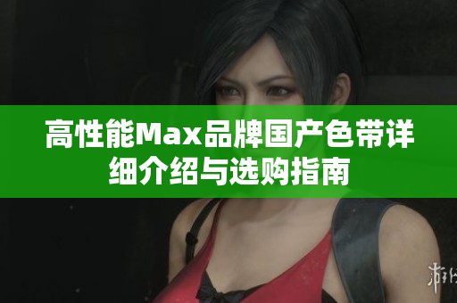 高性能Max品牌国产色带详细介绍与选购指南