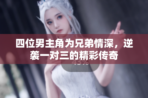 四位男主角为兄弟情深，逆袭一对三的精彩传奇