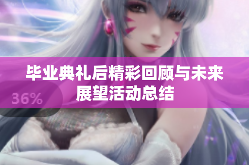 毕业典礼后精彩回顾与未来展望活动总结
