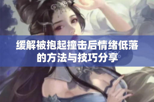 缓解被抱起撞击后情绪低落的方法与技巧分享